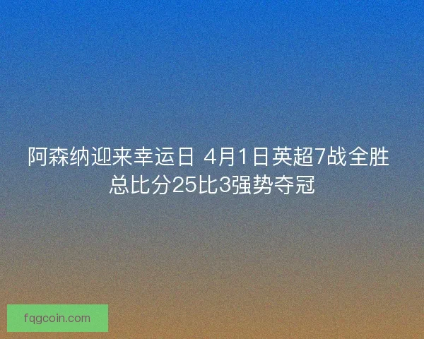 阿森纳迎来幸运日 4月1日英超7战全胜 总比分25比3强势夺冠
