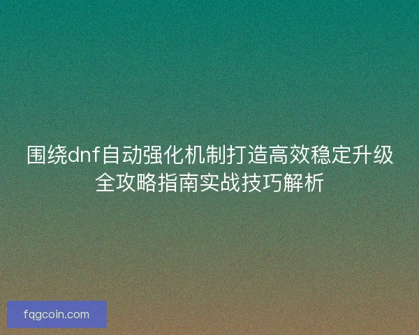围绕dnf自动强化机制打造高效稳定升级全攻略指南实战技巧解析